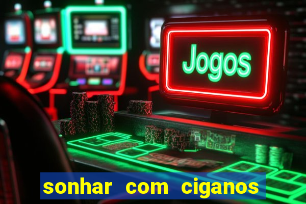 sonhar com ciganos jogo do bicho